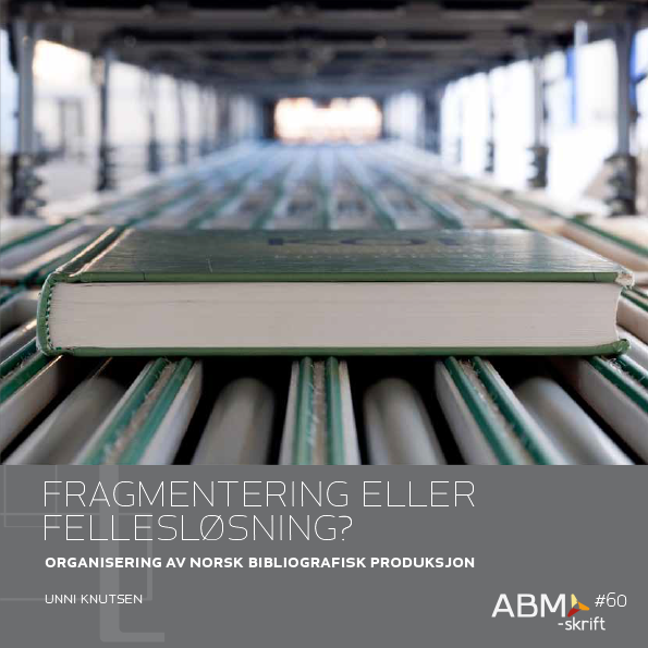 ABM-skrift #60: Fragmentering eller fellesløsning. Organisering av norsk bibliografisk produksjon